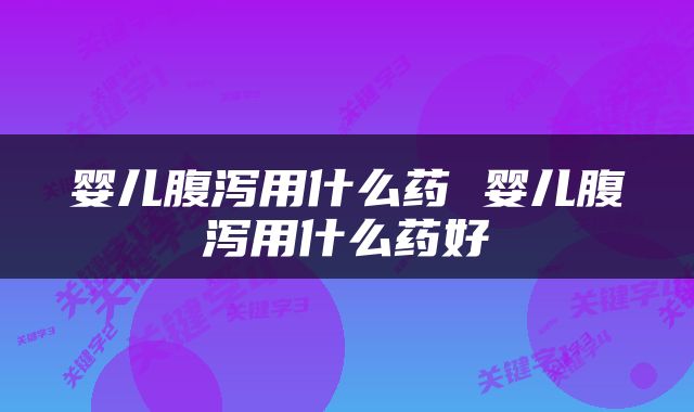 婴儿腹泻用什么药 婴儿腹泻用什么药好