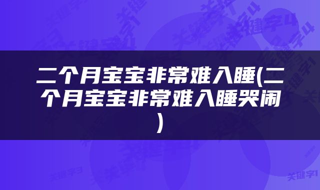 二个月宝宝非常难入睡(二个月宝宝非常难入睡哭闹)