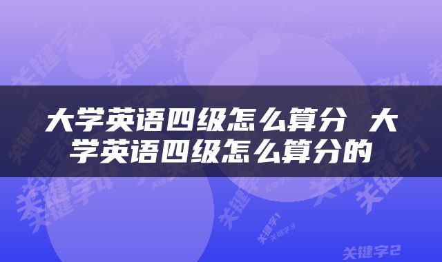 大学英语四级怎么算分 大学英语四级怎么算分的