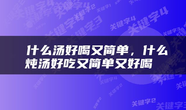  什么汤好喝又简单，什么炖汤好吃又简单又好喝 