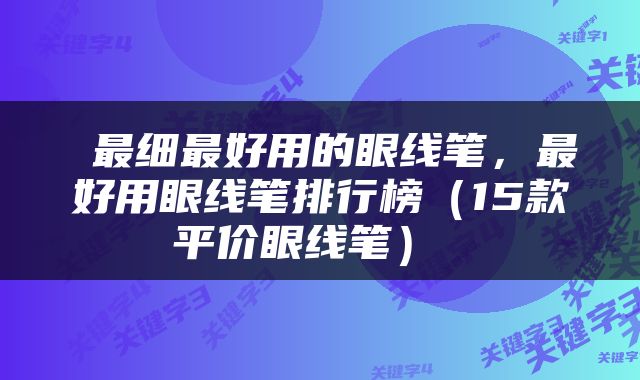  最细最好用的眼线笔，最好用眼线笔排行榜（15款平价眼线笔） 