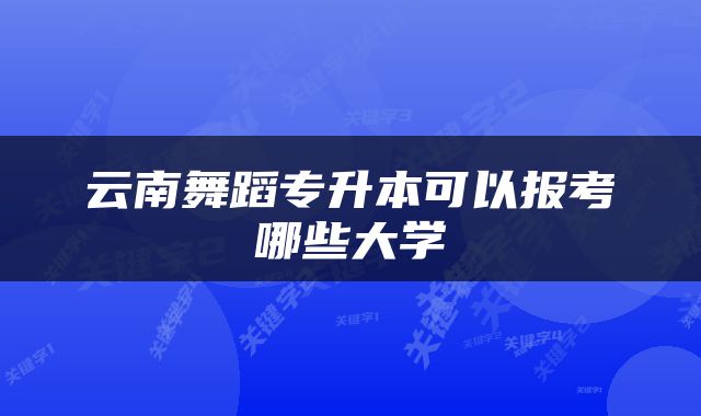云南舞蹈专升本可以报考哪些大学