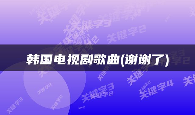 韩国电视剧歌曲(谢谢了)