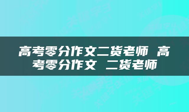 高考零分作文二货老师 高考零分作文 二货老师