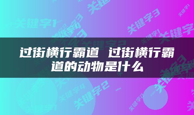 过街横行霸道 过街横行霸道的动物是什么
