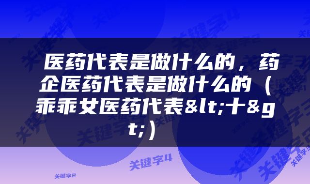  医药代表是做什么的，药企医药代表是做什么的（乖乖女医药代表<十>） 