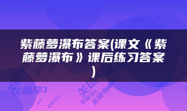 紫藤萝瀑布答案(课文《紫藤萝瀑布》课后练习答案)