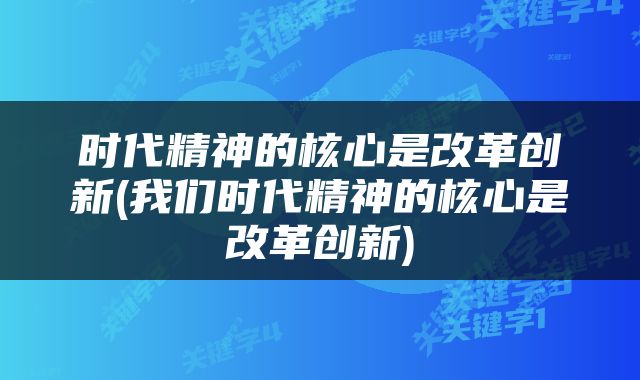 时代精神的核心是改革创新(我们时代精神的核心是改革创新)