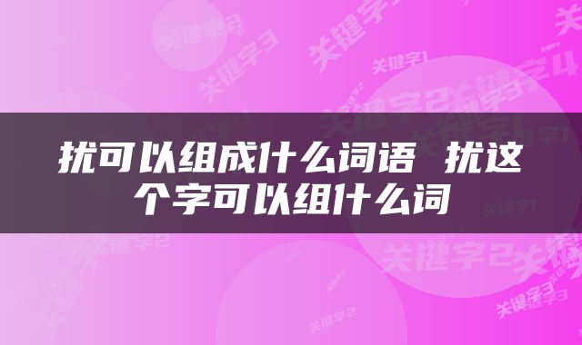 扰可以组成什么词语 扰这个字可以组什么词