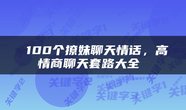  100个撩妹聊天情话，高情商聊天套路大全 