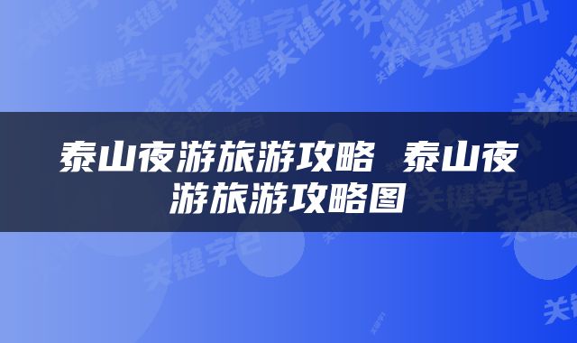 泰山夜游旅游攻略 泰山夜游旅游攻略图