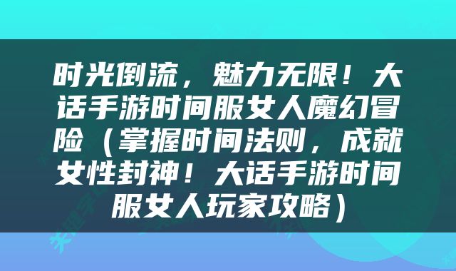 时光倒流，魅力无限！大话手游时间服女人魔幻冒险（掌握时间法则，成就女性封神！大话手游时间服女人玩家攻略）