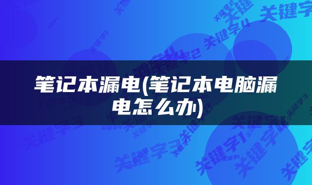 笔记本漏电(笔记本电脑漏电怎么办)