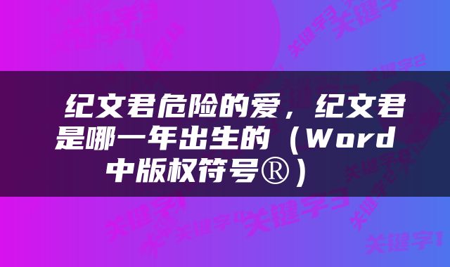  纪文君危险的爱，纪文君是哪一年出生的（Word中版权符号®） 
