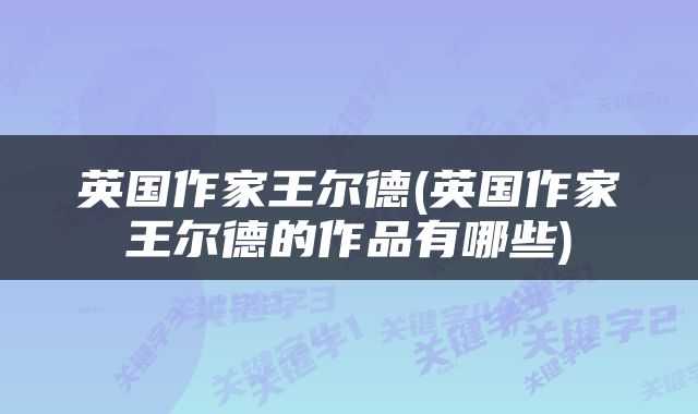 英国作家王尔德(英国作家王尔德的作品有哪些)