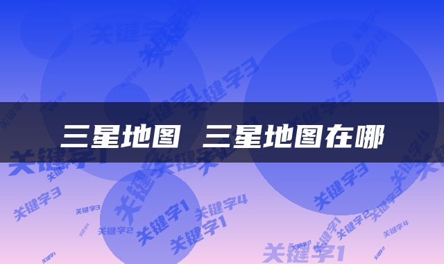 三星地图 三星地图在哪
