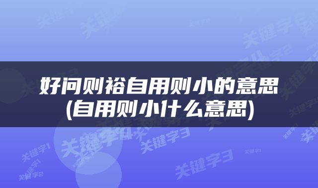 好问则裕自用则小的意思(自用则小什么意思)
