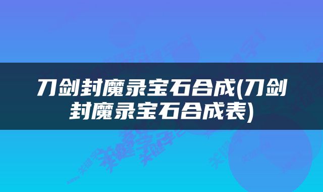 刀剑封魔录宝石合成(刀剑封魔录宝石合成表)
