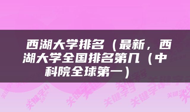  西湖大学排名（最新，西湖大学全国排名第几（中科院全球第一） 