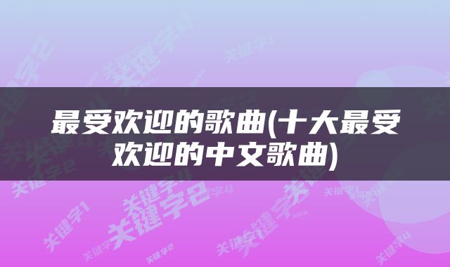 最受欢迎的歌曲(十大最受欢迎的中文歌曲)