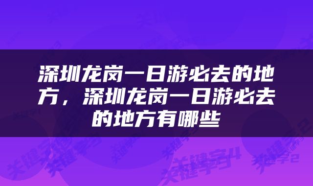 深圳龙岗一日游必去的地方，深圳龙岗一日游必去的地方有哪些