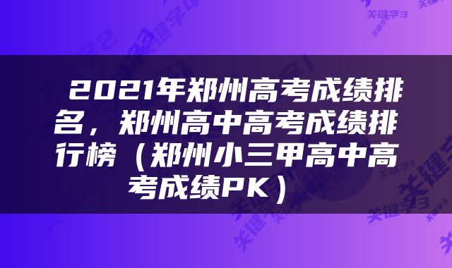  2021年郑州高考成绩排名，郑州高中高考成绩排行榜（郑州小三甲高中高考成绩PK） 