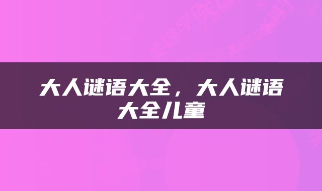 大人谜语大全，大人谜语大全儿童