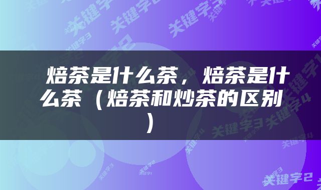  焙茶是什么茶，焙茶是什么茶（焙茶和炒茶的区别） 