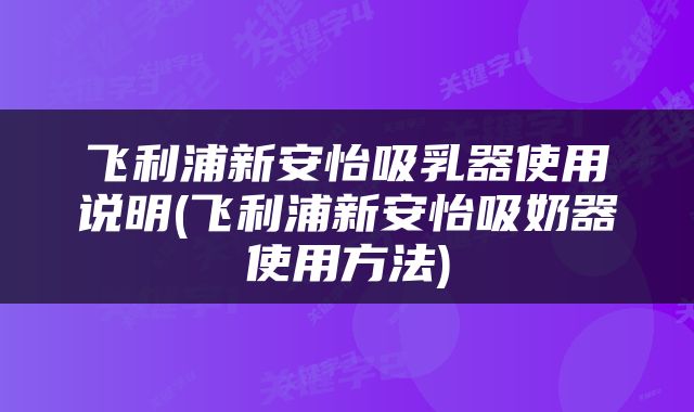 飞利浦新安怡吸乳器使用说明(飞利浦新安怡吸奶器使用方法)