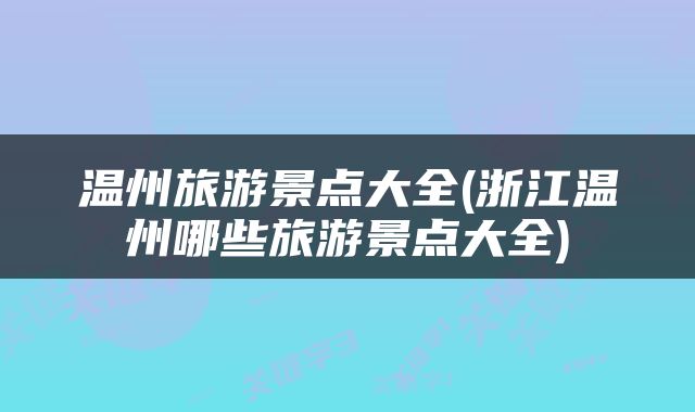 温州旅游景点大全(浙江温州哪些旅游景点大全)