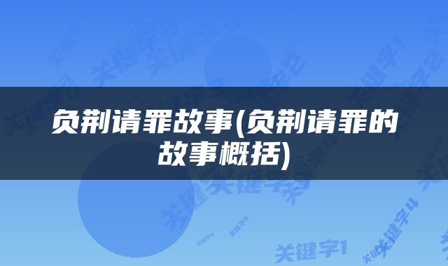 负荆请罪故事(负荆请罪的故事概括)