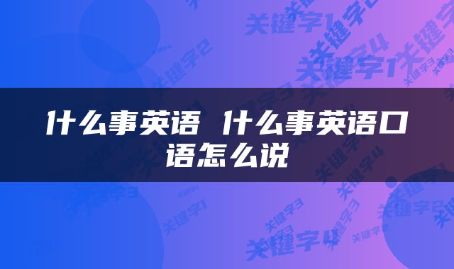 什么事英语 什么事英语口语怎么说