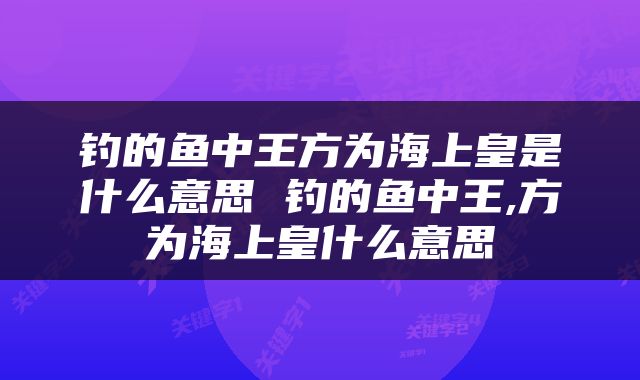 钓的鱼中王方为海上皇是什么意思 钓的鱼中王,方为海上皇什么意思
