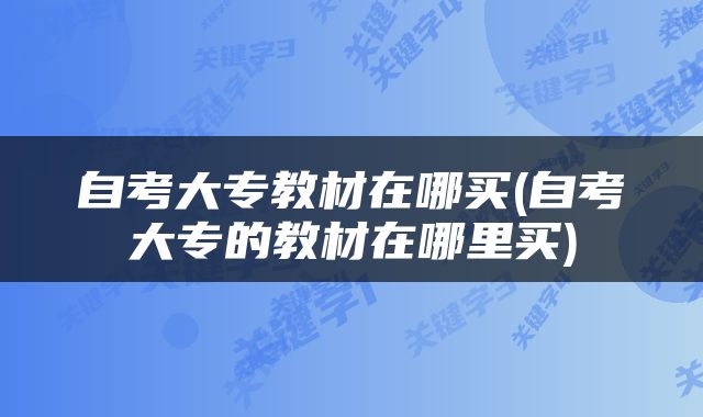 自考大专教材在哪买(自考大专的教材在哪里买)