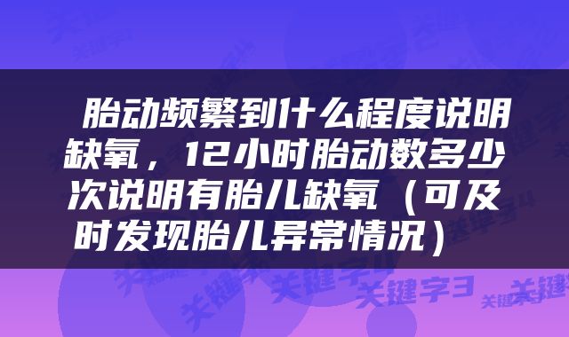  胎动频繁到什么程度说明缺氧，12小时胎动数多少次说明有胎儿缺氧（可及时发现胎儿异常情况） 