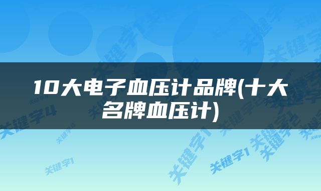 10大电子血压计品牌(十大名牌血压计)
