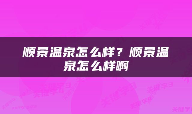 顺景温泉怎么样？顺景温泉怎么样啊