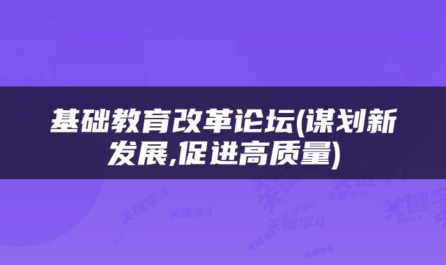 基础教育改革论坛(谋划新发展,促进高质量)