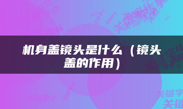 机身盖镜头是什么（镜头盖的作用）