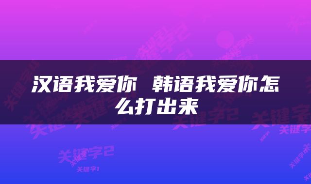 汉语我爱你 韩语我爱你怎么打出来