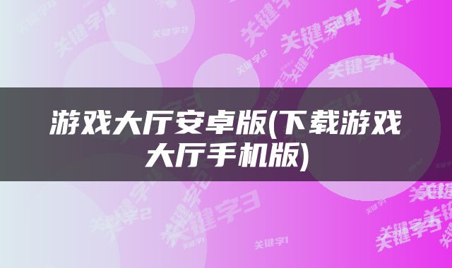 游戏大厅安卓版(下载游戏大厅手机版)