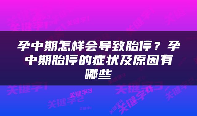 孕中期怎样会导致胎停？孕中期胎停的症状及原因有哪些
