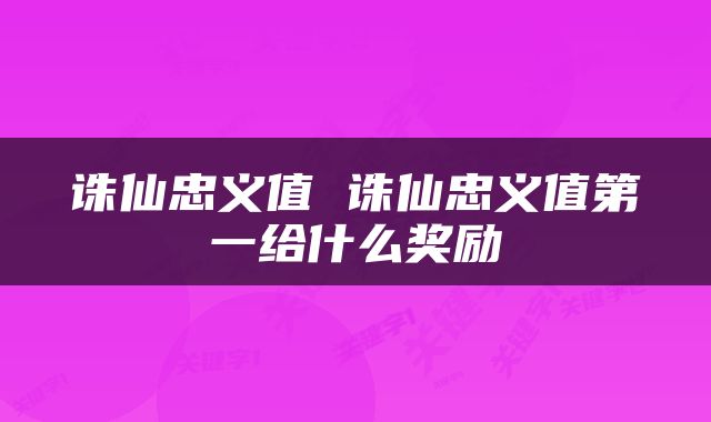 诛仙忠义值 诛仙忠义值第一给什么奖励