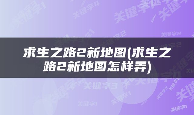 求生之路2新地图(求生之路2新地图怎样弄)