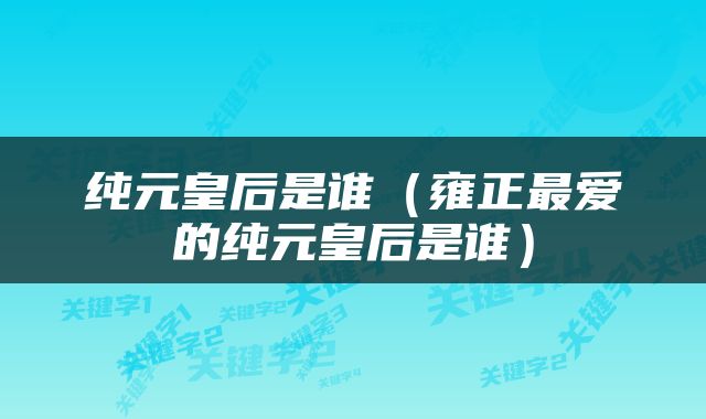 纯元皇后是谁（雍正最爱的纯元皇后是谁）