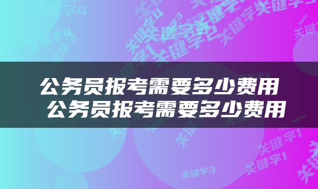 公务员报考需要多少费用 公务员报考需要多少费用
