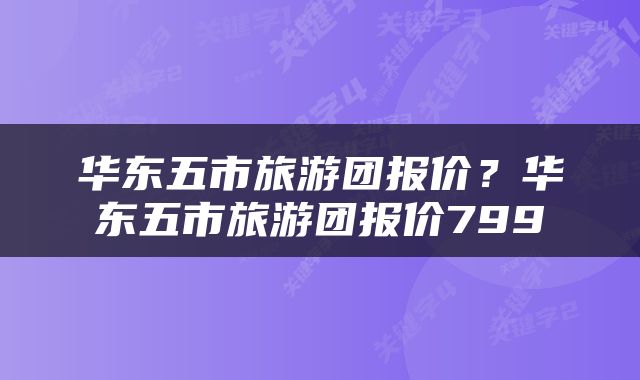 华东五市旅游团报价？华东五市旅游团报价799