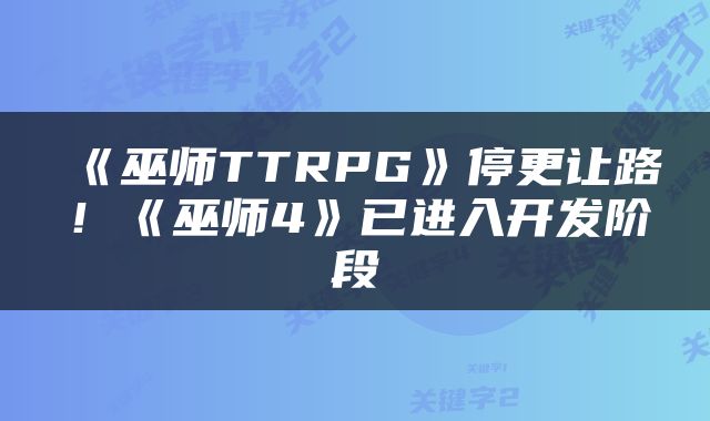 《巫师TTRPG》停更让路！《巫师4》已进入开发阶段