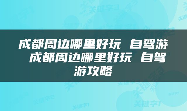 成都周边哪里好玩 自驾游 成都周边哪里好玩 自驾游攻略