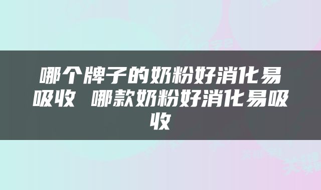 哪个牌子的奶粉好消化易吸收 哪款奶粉好消化易吸收